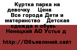 Куртка парка на девочку  › Цена ­ 700 - Все города Дети и материнство » Детская одежда и обувь   . Ненецкий АО,Устье д.